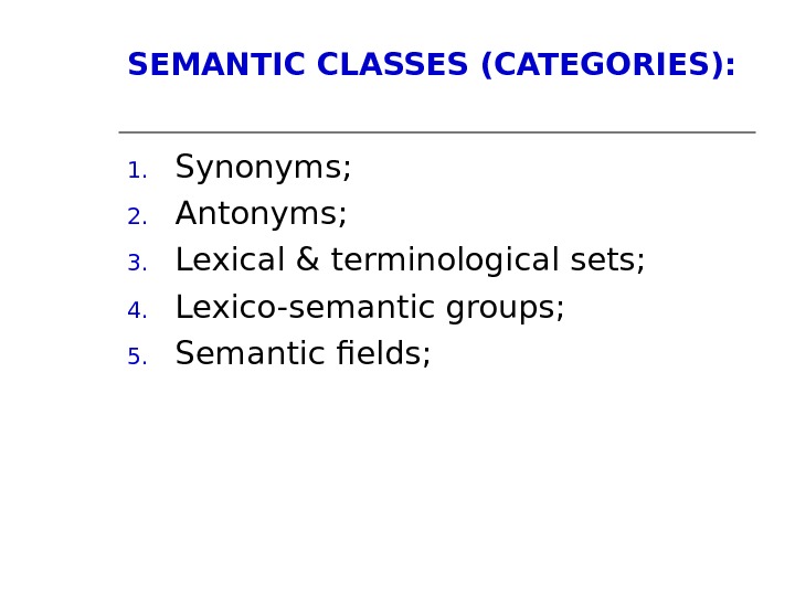 SEMANTIC CLASSES (CATEGORIES): 1. Synonyms;  2. Antonyms; 3. Lexical & terminological sets; 4. Lexico-semantic groups;