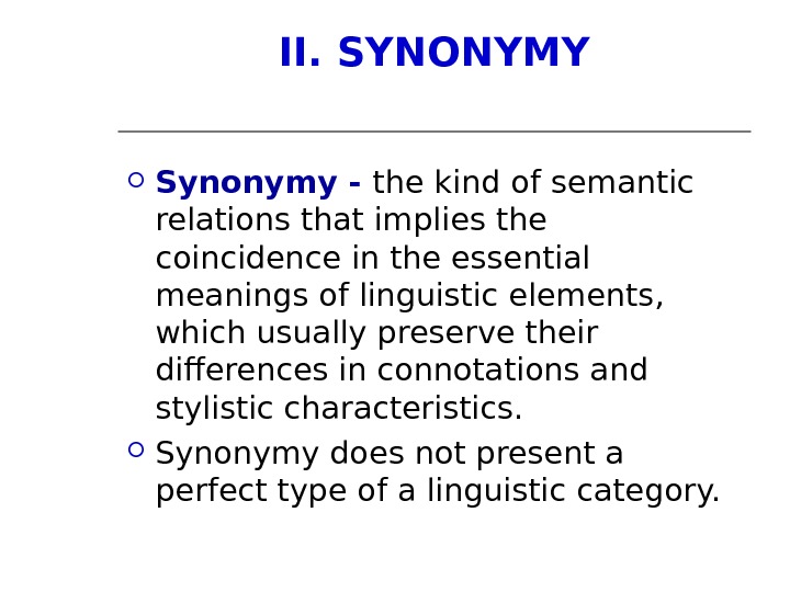 II. SYNONYMY Synonymy - the kind of semantic relations that implies the coincidence in the essential