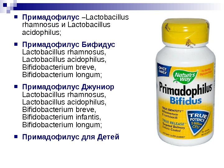  Примадофилус – Lactobacillus rhamnosus и Lactobacillus acidophilus;  Примадофилус Бифидус  Lactobacillus rhamnosus,  Lactobacillus
