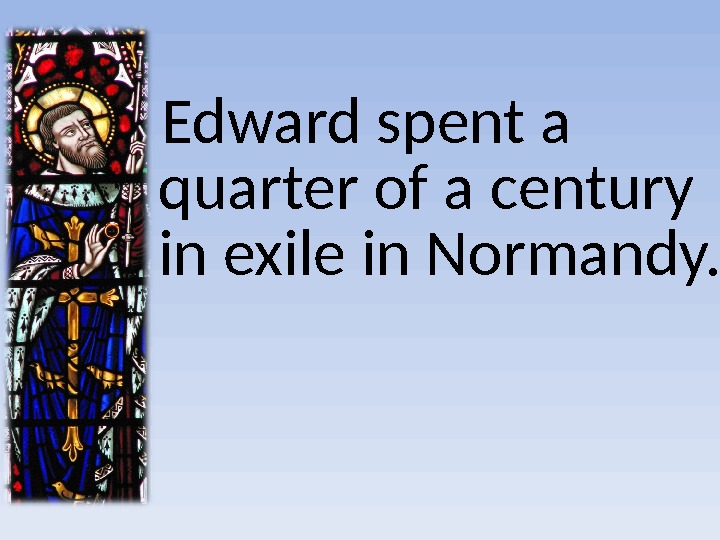   Edward spent a quarter of a century in exile in Normandy. 