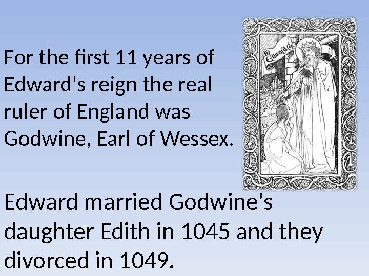 Edward married Godwine's daughter Edith in 1045 and they divorced in 1049. For the first 11