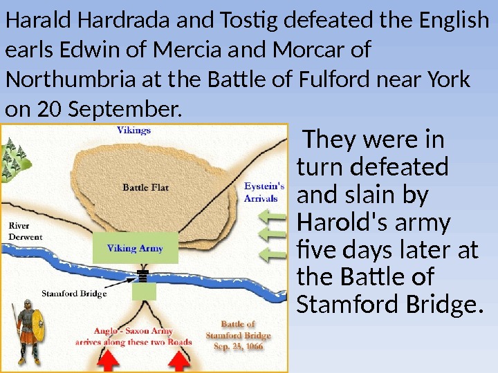 They were in turn defeated and slain by Harold's army five days later at the