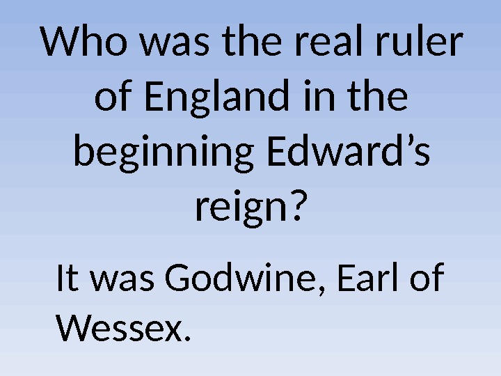 Who was the real ruler of England in the beginning Edward’s reign? It was Godwine, Earl