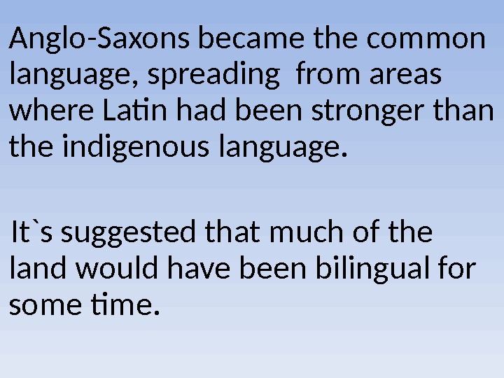  Anglo-Saxons became the common language, spreading from areas where Latin had been stronger than the