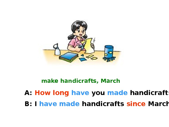 make handicrafts, March A:  How long  have you made handicrafts? B: I have made
