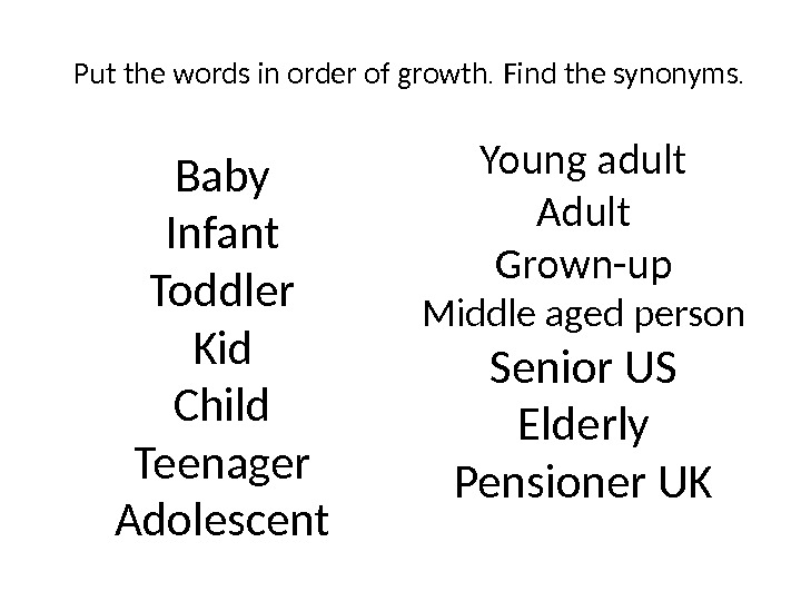Put the words in order of growth.  Find the synonyms. Baby Infant Toddler Kid Child