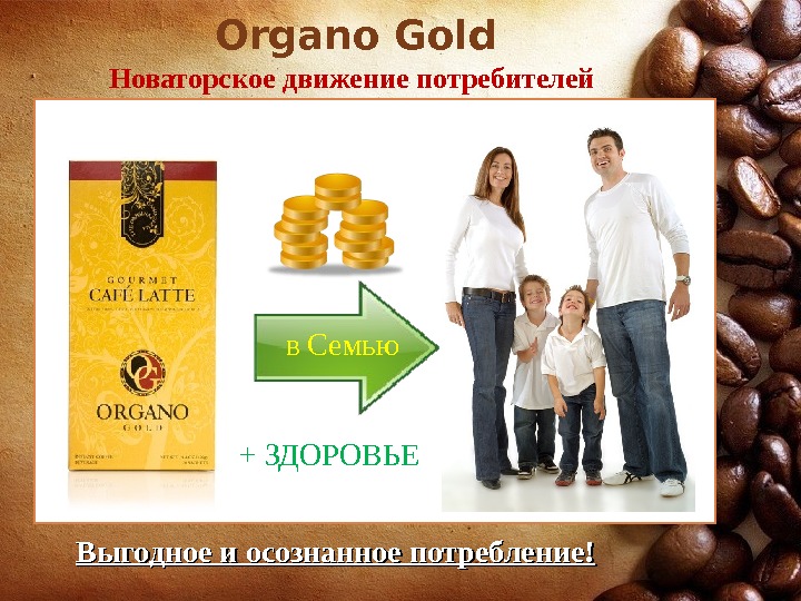 Organo Gold Новаторское движение потребителей  + ЗДОРОВЬЕ в Семью Выгодное и осознанное потребление! 