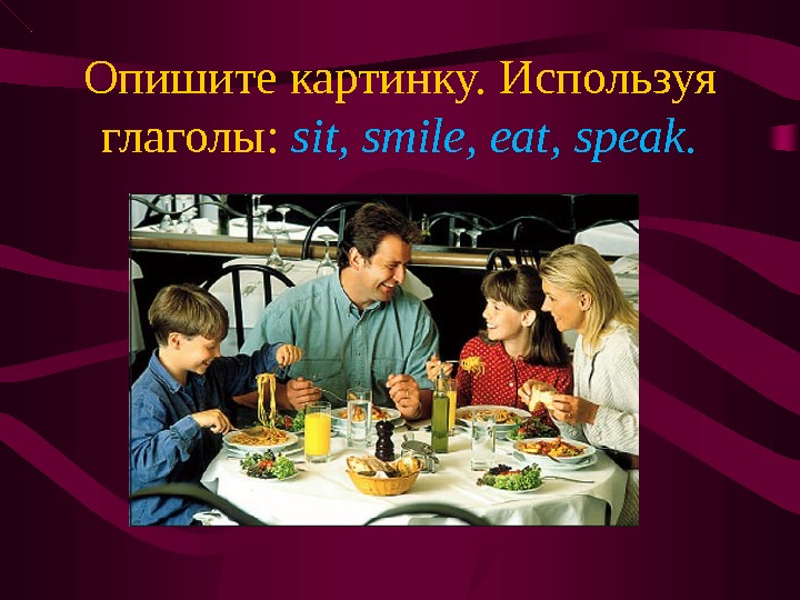 Опишите картинку. Используя глаголы:  sit, smile, eat, speak.  