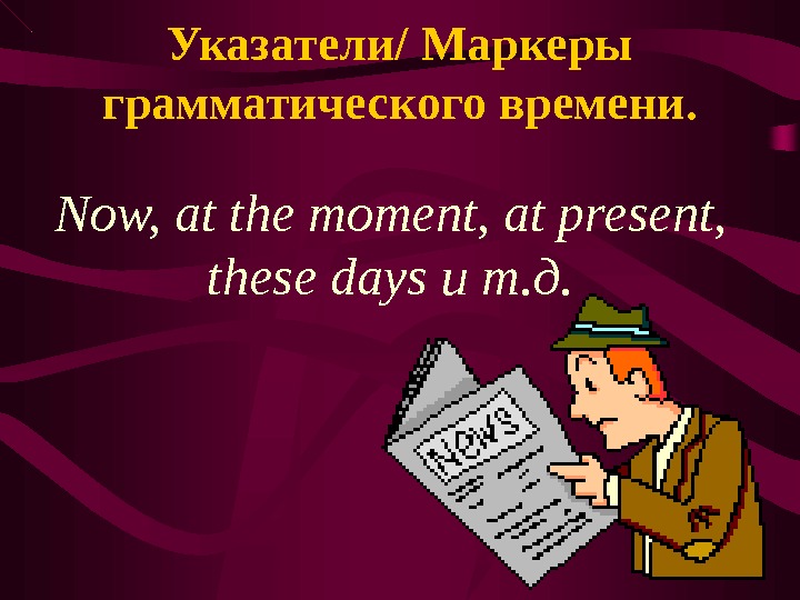 Указатели/ Маркеры грамматического времени. Now, at the moment, at present,  these days и т. д.
