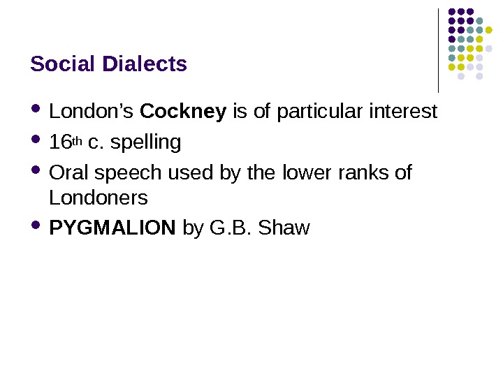 Social Dialects London’s Cockney is of particular interest 16 th c. spelling Oral speech used by