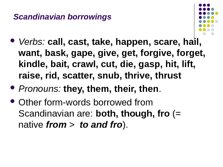 Scandinavian borrowings Verbs:  call, cast, take, happen, scare, hail,  want, bask, gape, give, get,