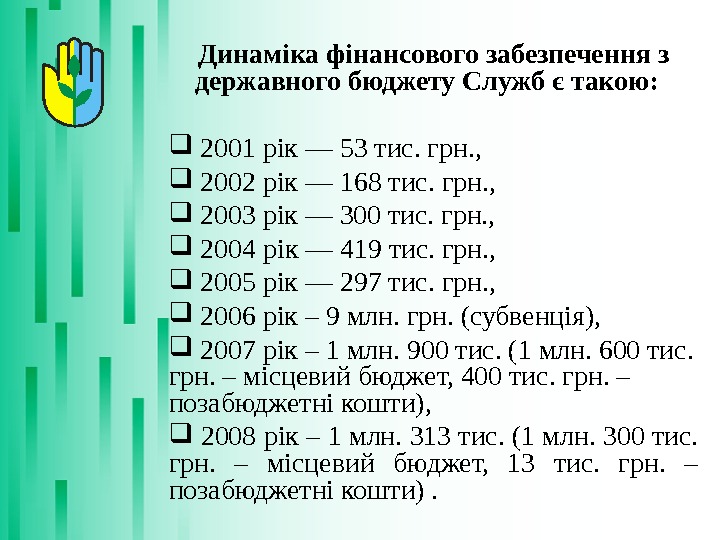 Динаміка фінансового забезпечення з державного бюджету Служб є такою:  2001 рік — 53 тис. грн.