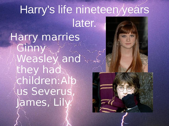 Harry's life nineteen years later. Harry marries Ginny Weasley and they had  children: Alb us