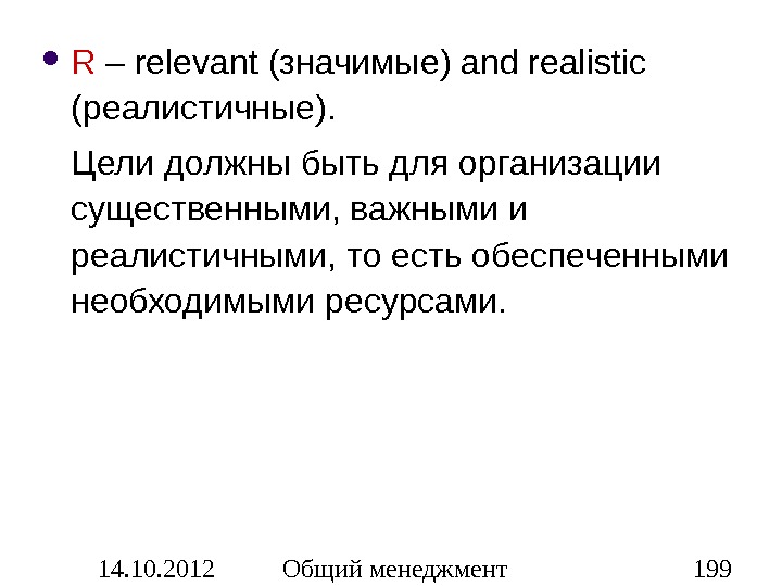 14. 10. 2012 Общий менеджмент 199 R – relevant ( значимые ) and realitic  (