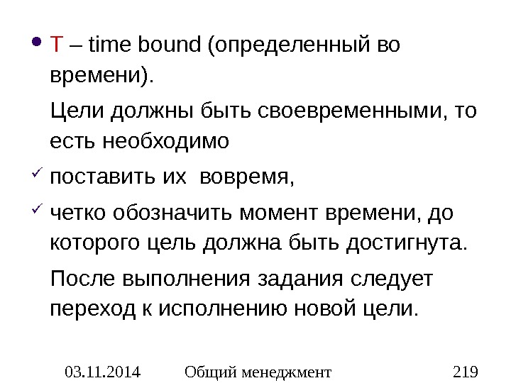 03. 11. 2014 Общий менеджмент 219 T – time bound ( определенный во времени ). 