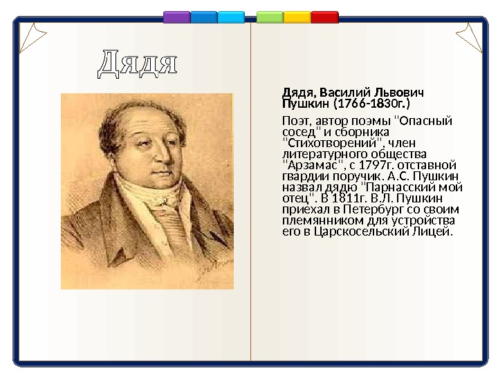 Дядя, Василий Львович Пушкин (1766-1830г. )  Поэт, автор поэмы Опасный сосед и сборника Стихотворений, член