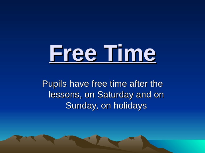  Free Time Pupils have free time after the lessons, on Saturday and on Sunday, on