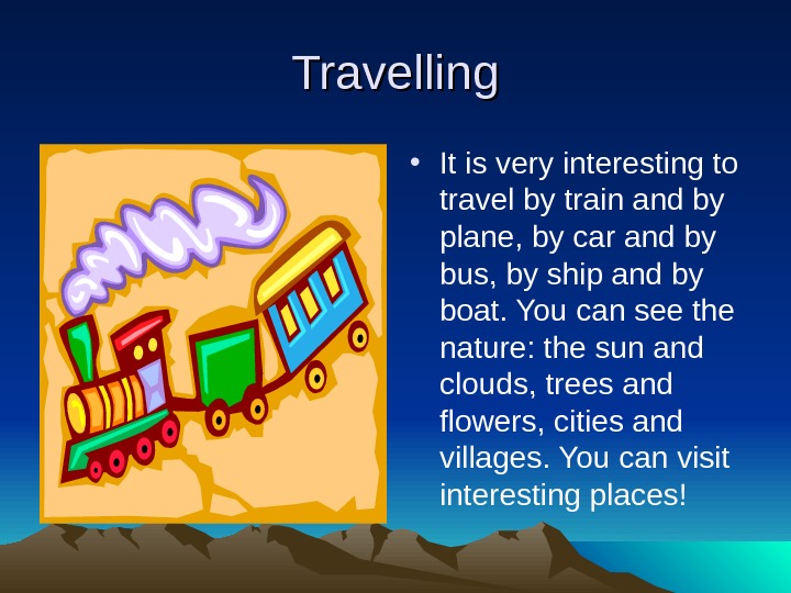   Travelling • It is very interesting to travel by train and by plane, by