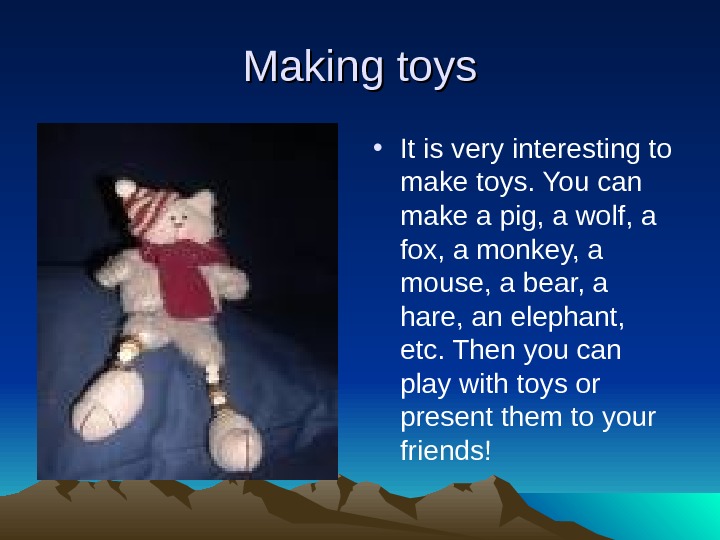   Making toys • It is very interesting to make toys. You can make a