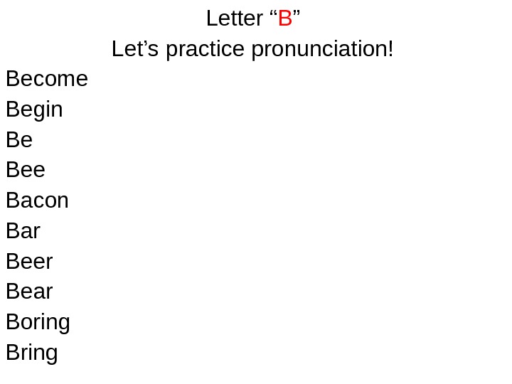   Letter “ B ” Let’s practice pronunciation! Become Begin Be Bee Bacon Bar Beer