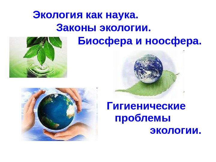 Экология как наука.  Законы экологии.  Биосфера и ноосфера. Гигиенические проблемы экологии. 