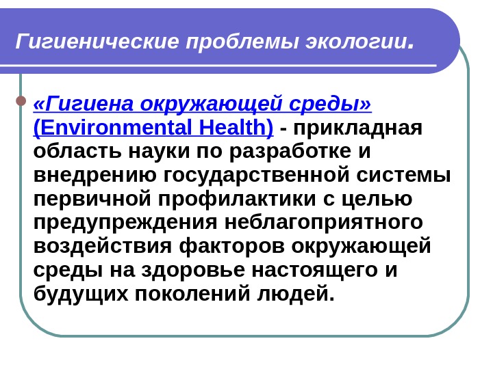 Гигиенические проблемы экологии.  «Гигиена окружающей среды»  ( Environmental Health ) - прикладная область науки