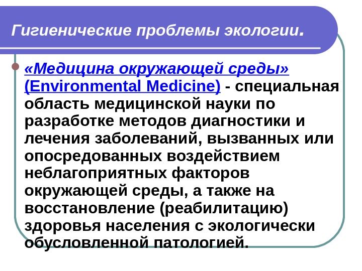 Гигиенические проблемы экологии.  «Медицина окружающей среды»  ( Environmental Medicine ) - специальная область медицинской