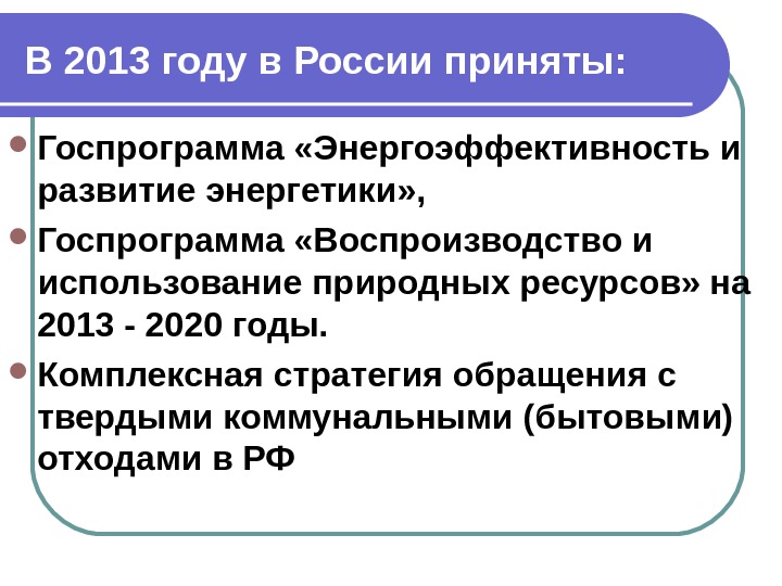 В 2013 году в России приняты:  Госпрограмма «Энергоэффективность и развитие энергетики» ,  Госпрограмма «Воспроизводство