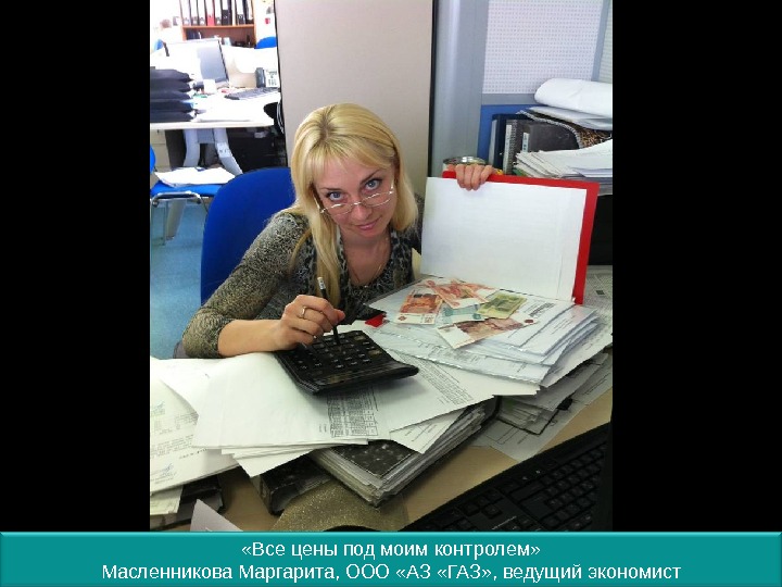  «Все цены под моим контролем» Масленникова Маргарита, ООО «АЗ «ГАЗ» , ведущий экономист 