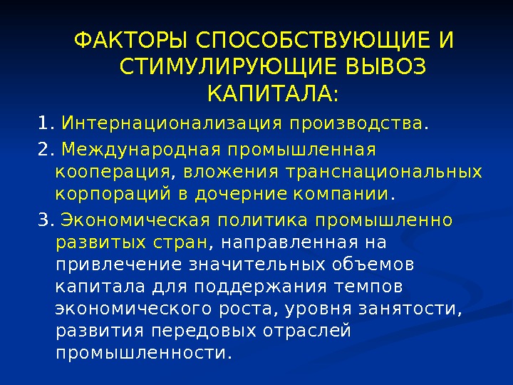 ФАКТОРЫ СПОСОБСТВУЮЩИЕ И СТИМУЛИРУЮЩИЕ ВЫВОЗ КАПИТАЛА: 1.  Интернационализация производства.  2.  Международная промышленная кооперация