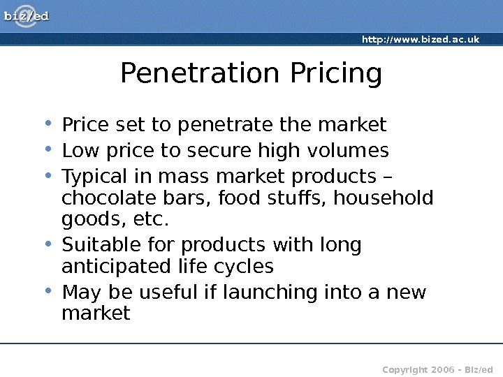 http: //www. bized. ac. uk Copyright 2006 – Biz/ed. Penetration Pricing • Price set to penetrate