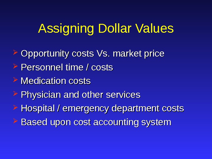 Assigning Dollar Values Opportunity costs Vs. market price Personnel time / costs Medication costs Physician and