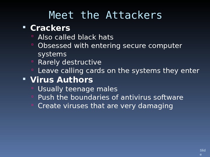 Meet the Attackers Crackers Also called black hats  Obsessed with entering secure computer systems Rarely