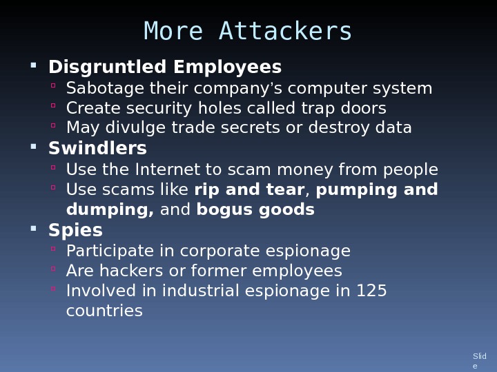 More Attackers Disgruntled Employees Sabotage their company ’ s computer system Create security holes called trap