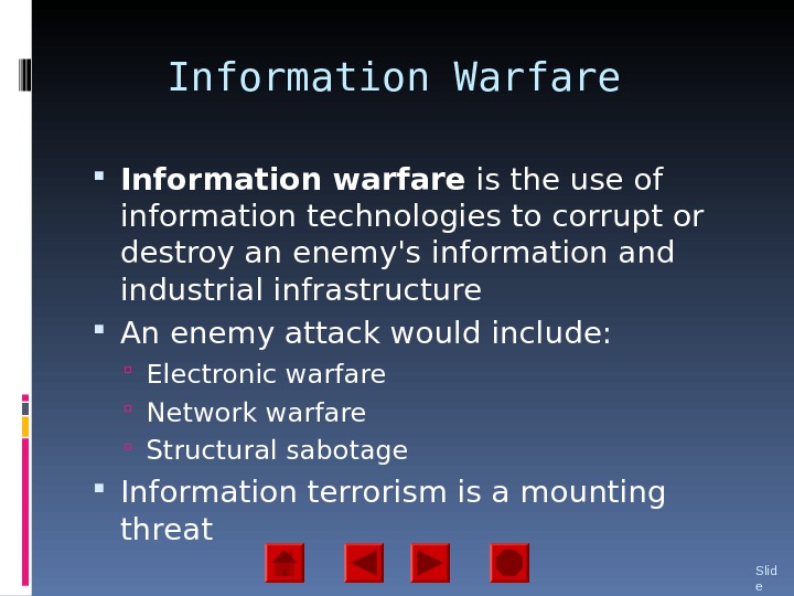 Information Warfare Information warfare is the use of information technologies to corrupt or destroy an enemy's