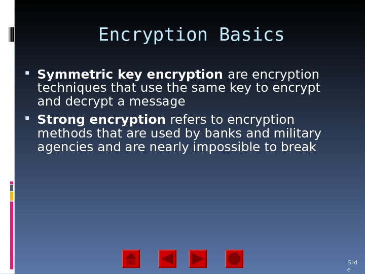 Encryption Basics Symmetric key encryption are encryption techniques that use the same key to encrypt and