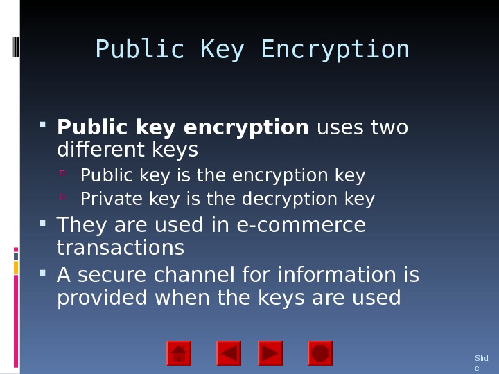 Public Key Encryption Public key encryption uses two different keys  Public key is the encryption