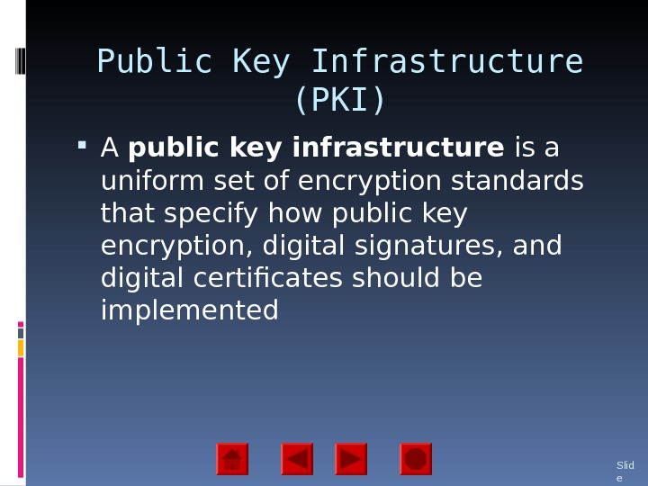 Public Key Infrastructure (PKI) A public key infrastructure is a uniform set of encryption standards that