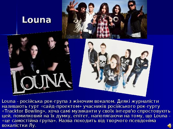   Louna - російська рок-група з жіночим вокалом. Деякі журналісти називають гурт «сайд-проектом» учасників російського
