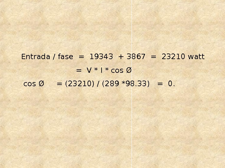 Entrada / fase = 19343 + 3867 = 23210 watt = V * I * cos