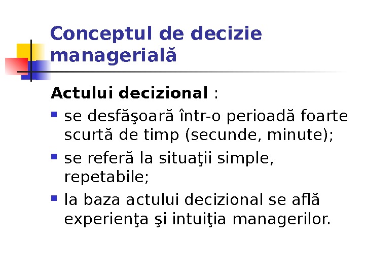 Conceptul de decizie managerială Actului decizional :  se desfăşoară într-o perioadă foarte scurtă de timp