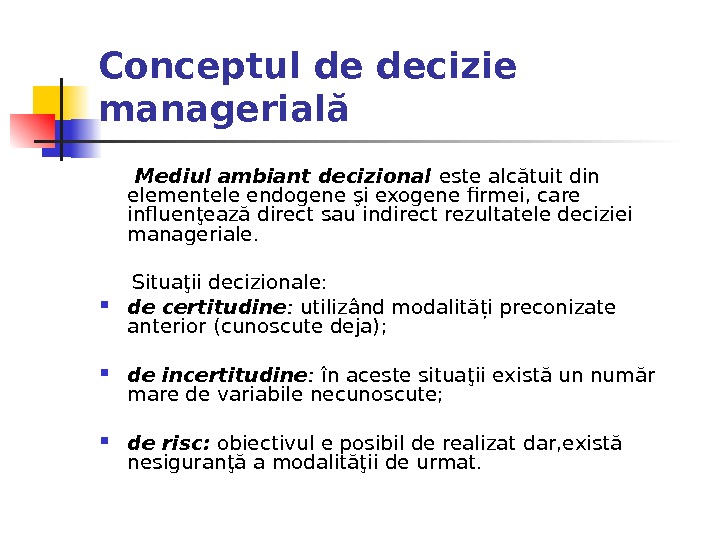 Conceptul de decizie managerială  Mediul ambiant decizional este alcătuit din elementele endogene şi exogene firmei,