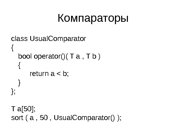 Компараторы class Usual. Comparator { bool operator()( T a , T b ) { return a