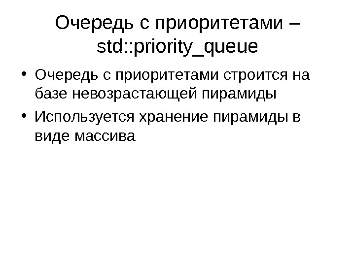 Очередь с приоритетами – std: : priority_queue • Очередь с приоритетами строится на базе невозрастающей пирамиды