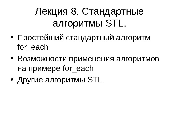 Лекция 8. Стандартные алгоритмы STL.  • Простейший стандартный алгоритм for_each • Возможности применения алгоритмов на