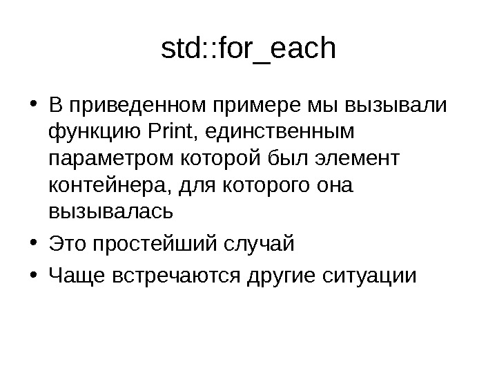 std: : for_each • В приведенном примере мы вызывали функцию Print,  единственным параметром которой был