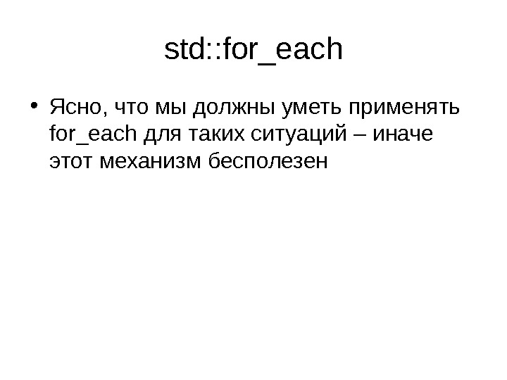 std: : for_each • Ясно, что мы должны уметь применять for_each для таких ситуаций – иначе