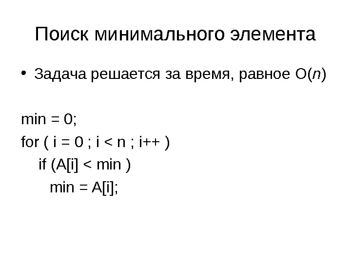 Поиск минимального элемента • Задача решается за время, равное O( n ) min = 0; for