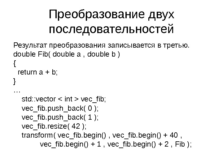Преобразование двух последовательностей Результат преобразования записывается в третью. double Fib( double a , double b )