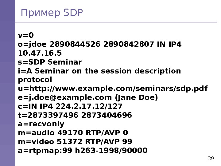 Пример SDP 39 v=0 o=jdoe 2890844526 2890842807 IN IP 4 10. 47. 16. 5 s=SDP Seminar